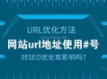 網站url地址有#號對SEO優(yōu)化有影響嗎？