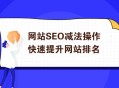 網(wǎng)站SEO減法操作快速提升排名
