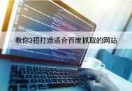 教你3招打造適合百度抓取的網站(內容秒收錄)