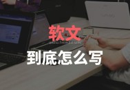 撰寫網絡軟文的寫作技巧和基本要求有哪些